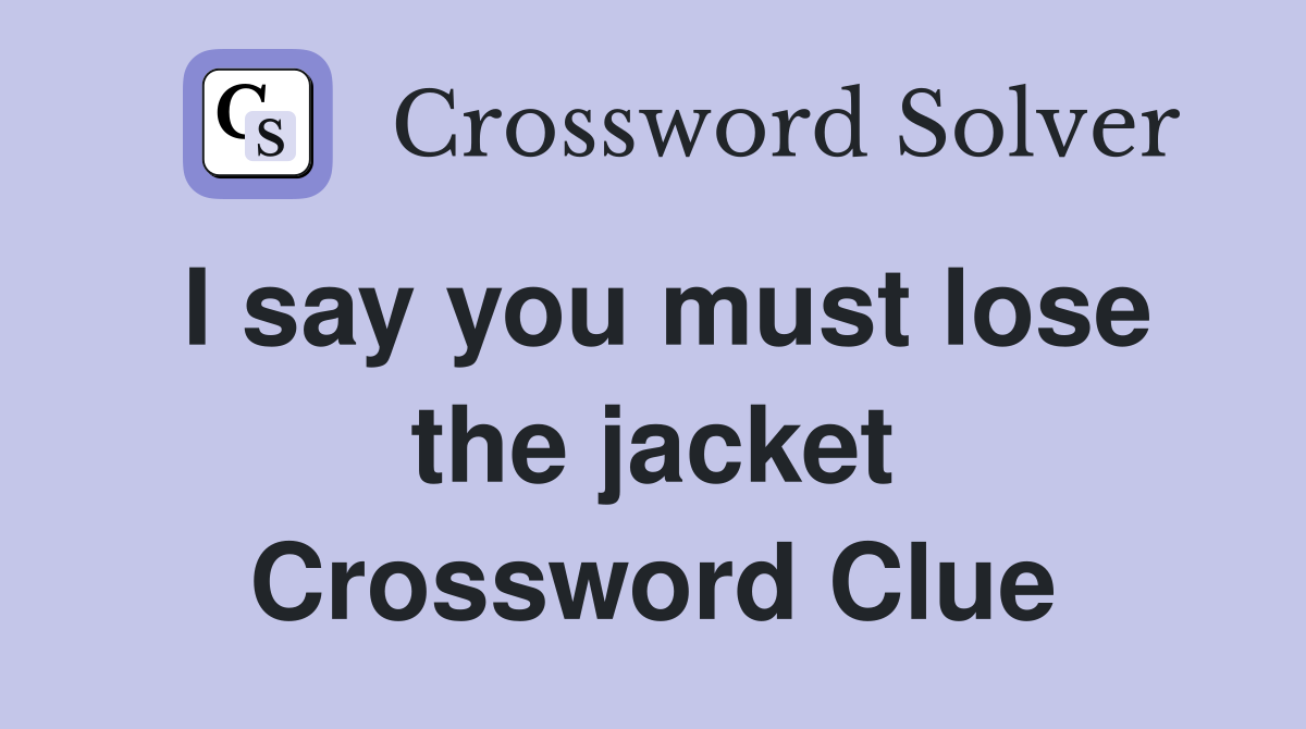 I say you must lose the jacket Crossword Clue