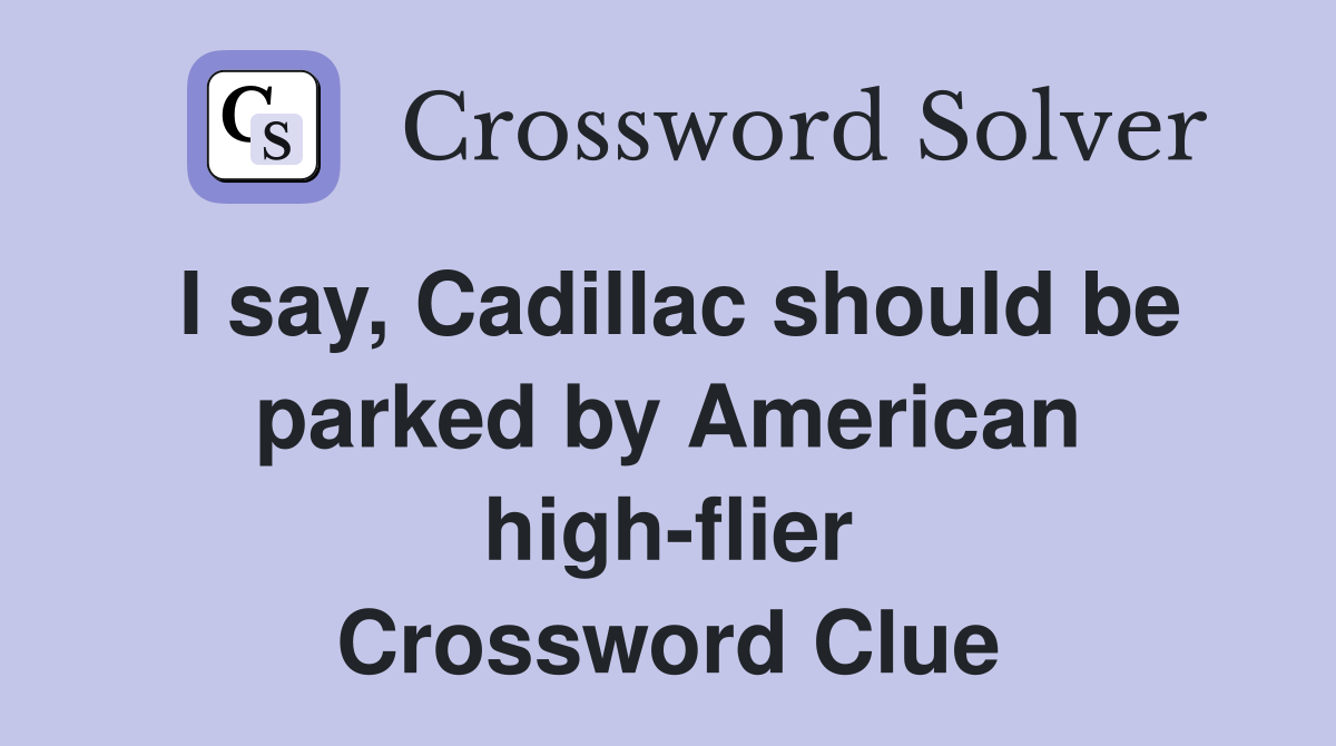 I say, Cadillac should be parked by American high-flier Crossword Clue