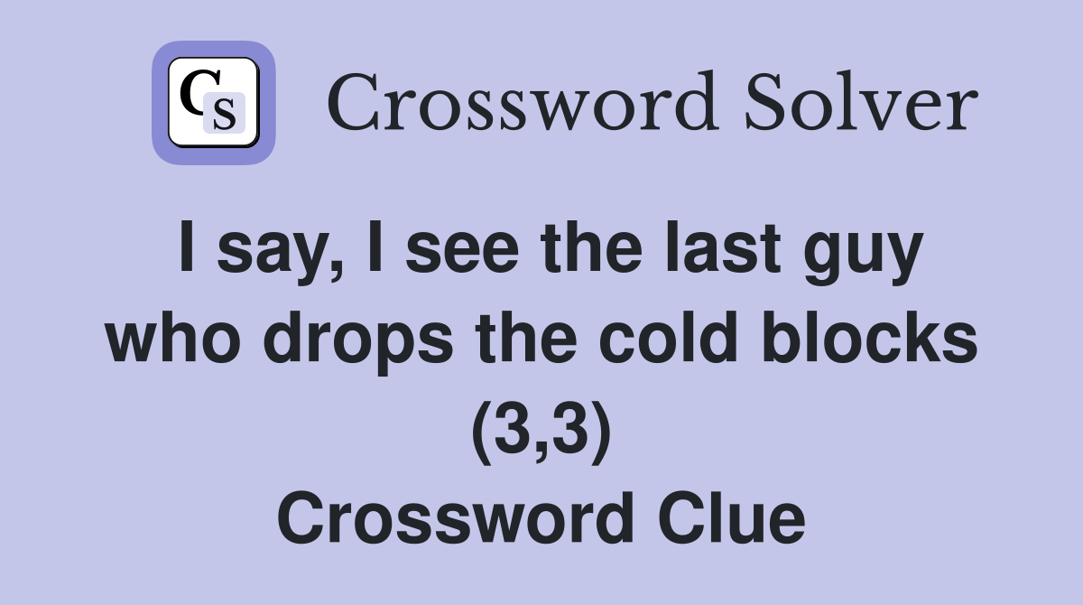 I say, I see the last guy who drops the cold blocks (3,3) Crossword Clue