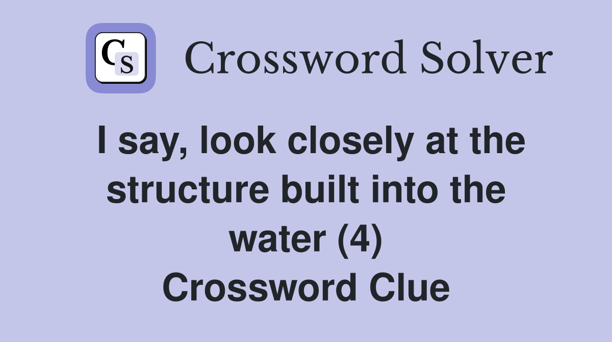 I say, look closely at the structure built into the water (4) Crossword Clue