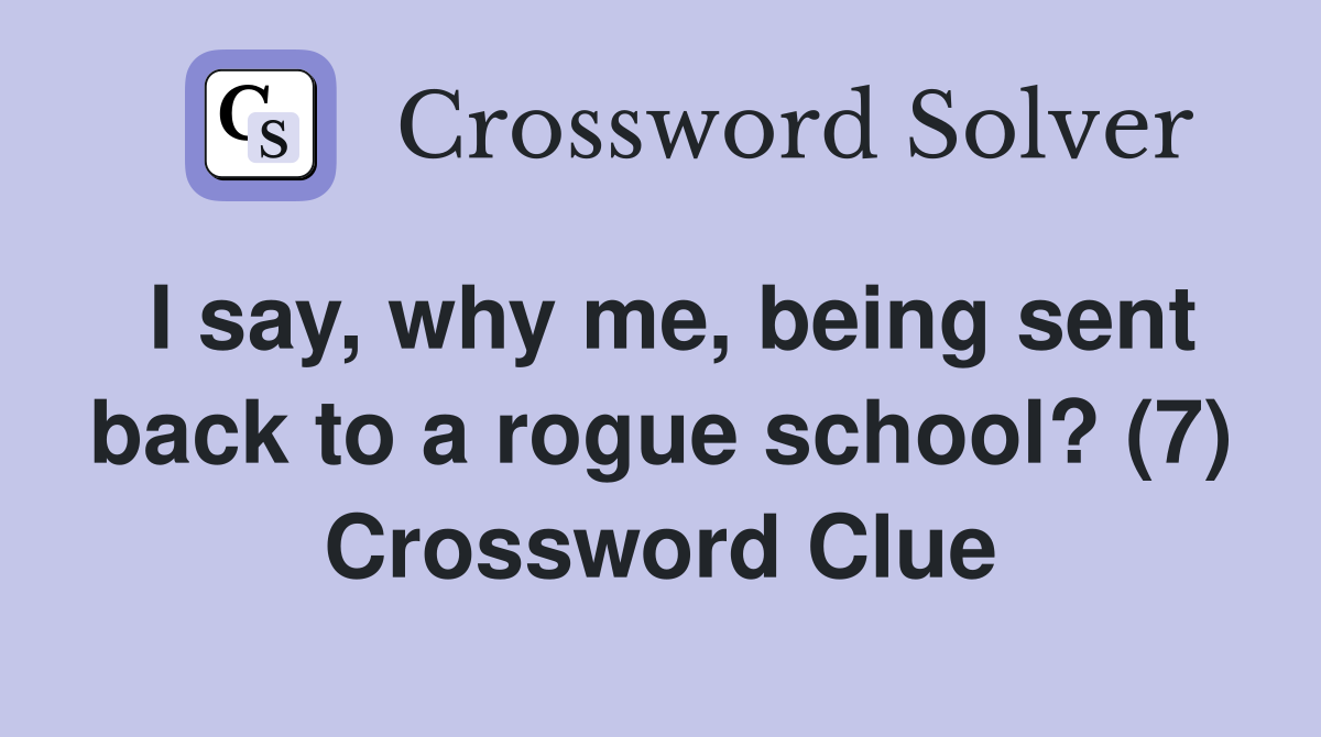 I say, why me, being sent back to a rogue school? (7) Crossword Clue