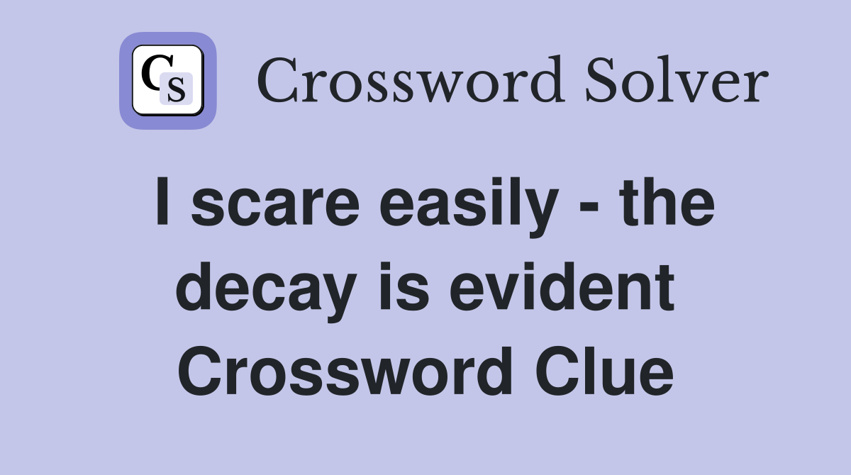 I scare easily - the decay is evident Crossword Clue