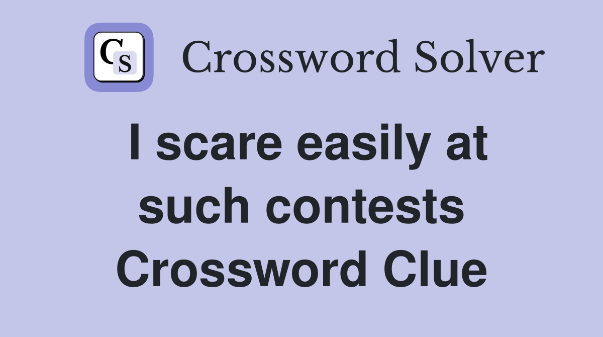 I scare easily at such contests Crossword Clue