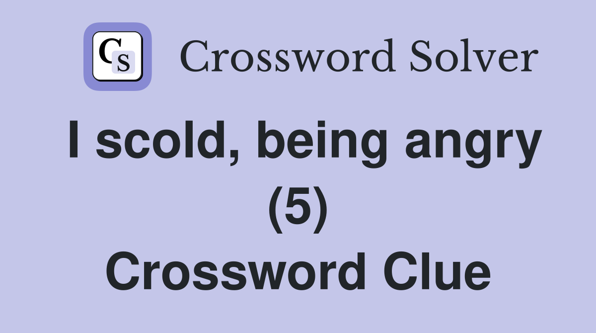 I scold, being angry (5) Crossword Clue