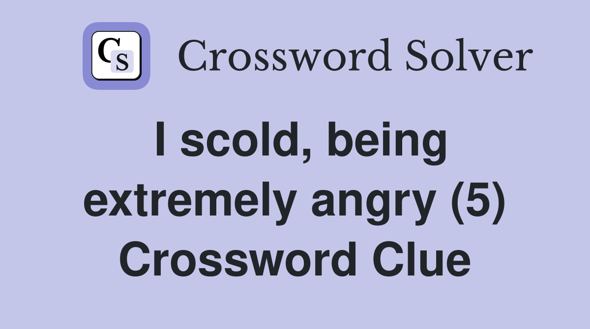 I scold, being extremely angry (5) Crossword Clue