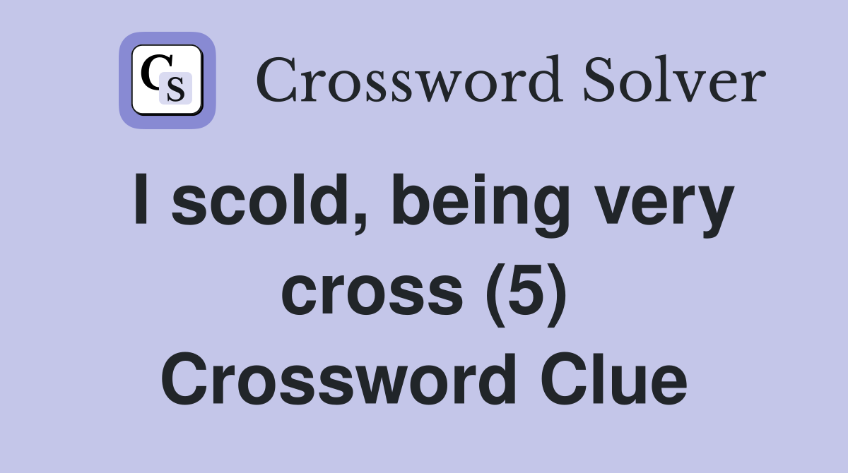 I scold, being very cross (5) Crossword Clue