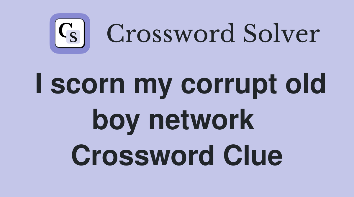 I scorn my corrupt old boy network  Crossword Clue