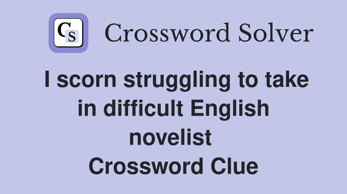 I scorn struggling to take in difficult English novelist  Crossword Clue