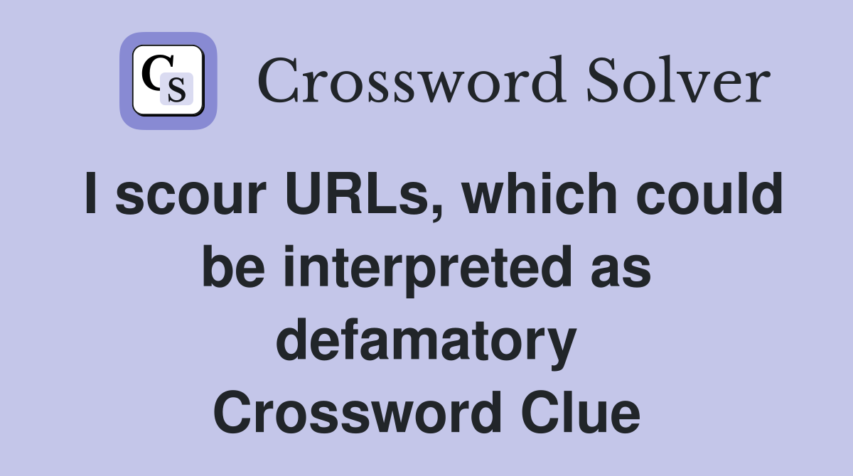 I scour URLs, which could be interpreted as defamatory Crossword Clue