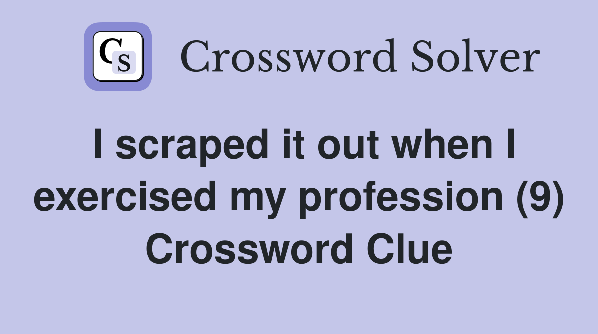 I scraped it out when I exercised my profession (9) Crossword Clue