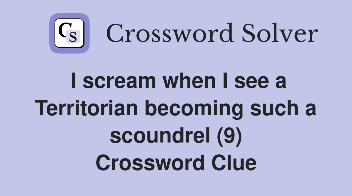 I scream when I see a Territorian becoming such a scoundrel (9) Crossword Clue