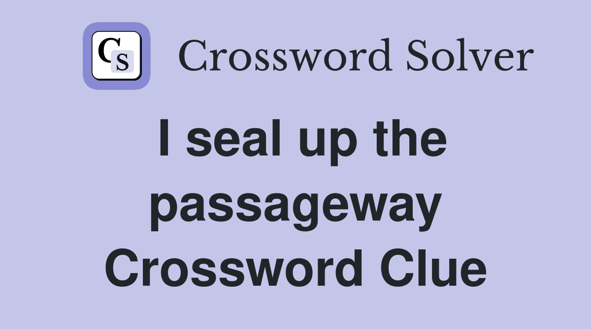 I seal up the passageway Crossword Clue
