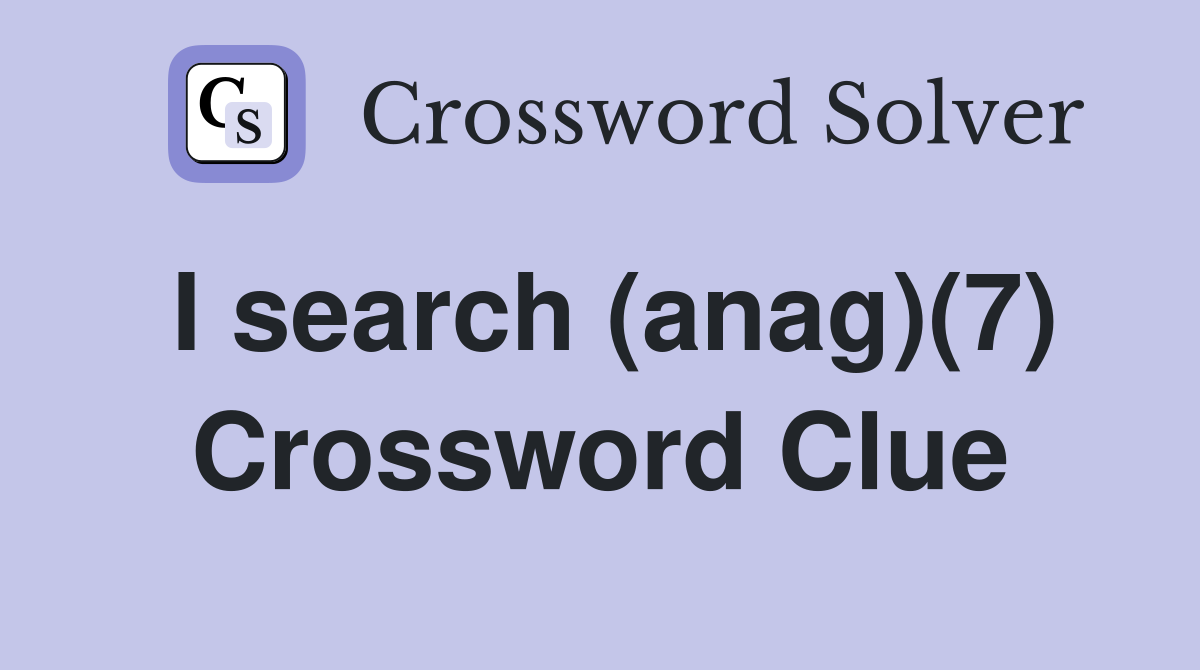 I search (anag)(7) Crossword Clue