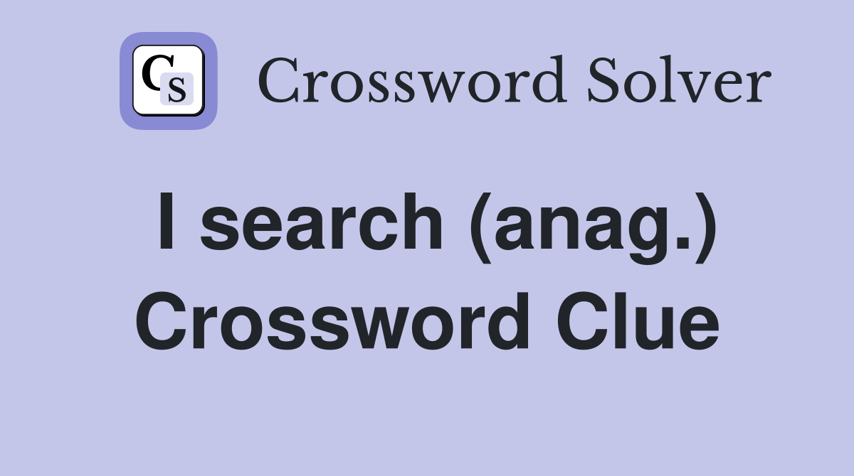 I search (anag.) Crossword Clue