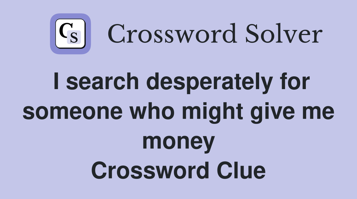 I search desperately for someone who might give me money Crossword Clue