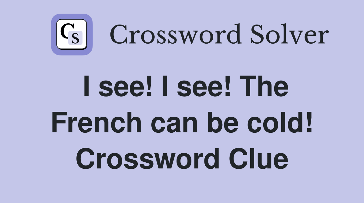 I see! I see! The French can be cold! Crossword Clue