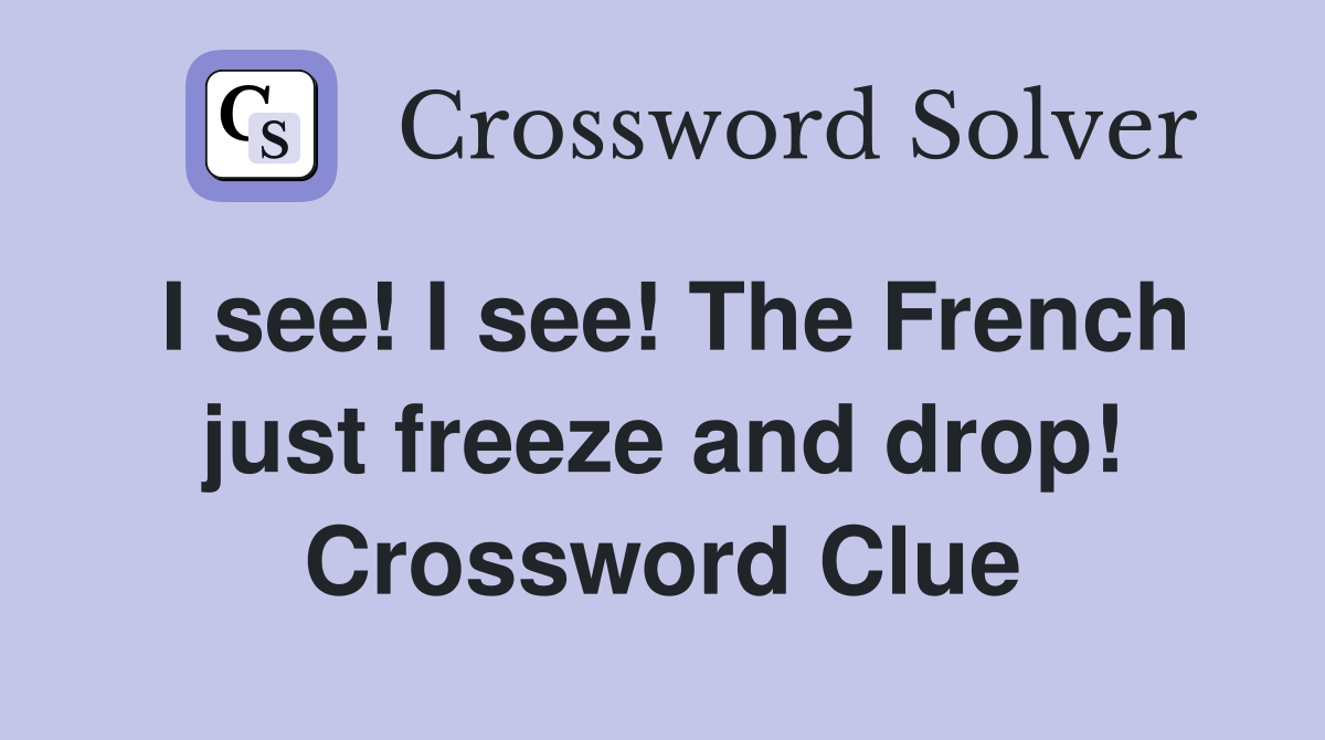 I see! I see! The French just freeze and drop! Crossword Clue