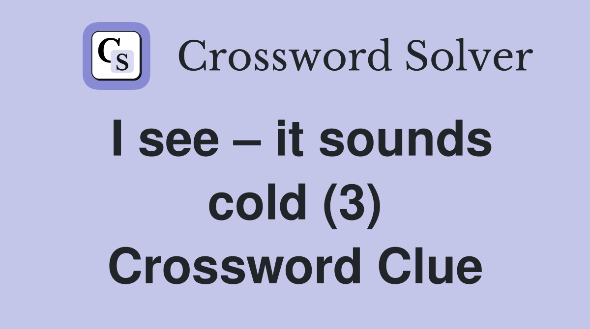 I see – it sounds cold (3) Crossword Clue
