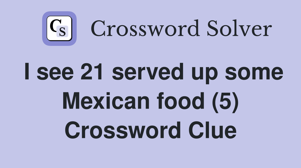 I see 21 served up some Mexican food (5) Crossword Clue