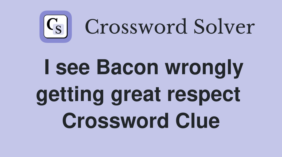 I see Bacon wrongly getting great respect  Crossword Clue