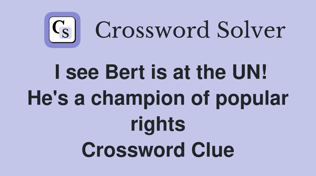 I see Bert is at the UN! He's a champion of popular rights Crossword Clue