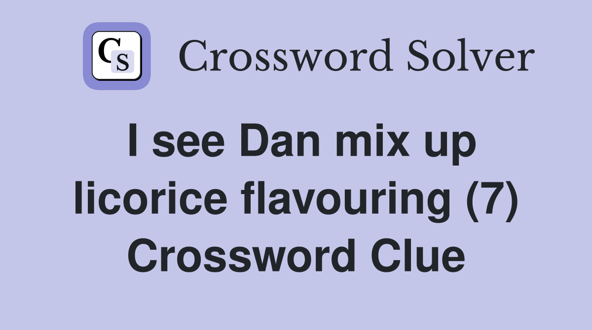 I see Dan mix up licorice flavouring (7) Crossword Clue