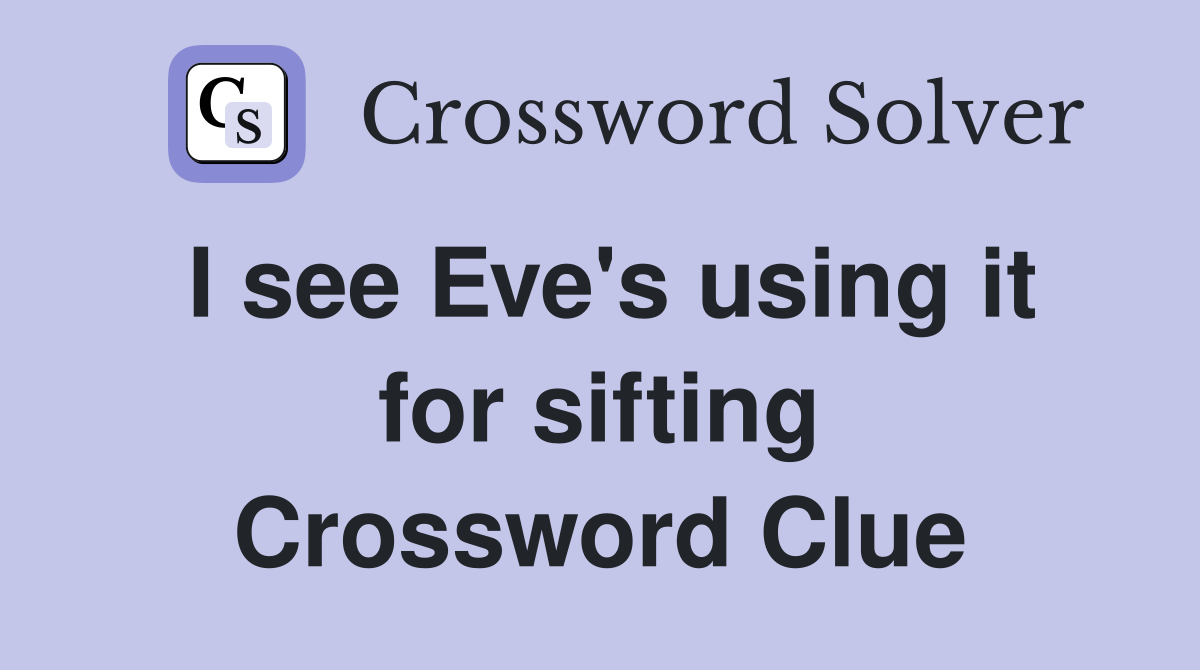I see Eve's using it for sifting Crossword Clue