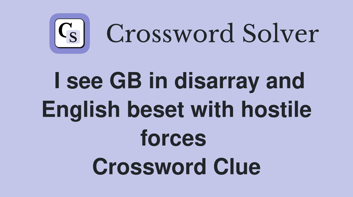 I see GB in disarray and English beset with hostile forces  Crossword Clue