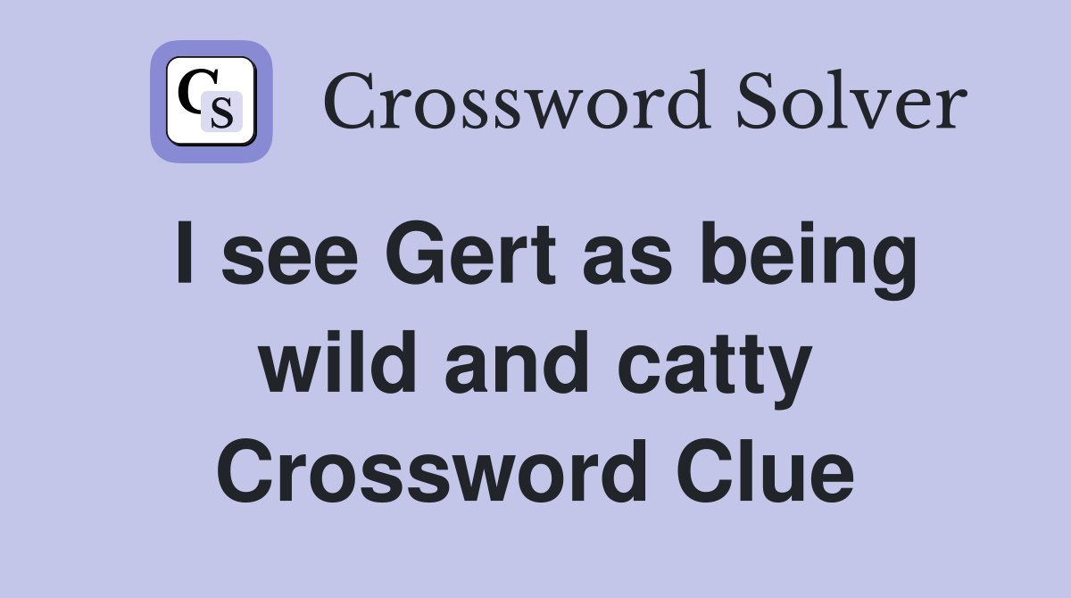 I see Gert as being wild and catty Crossword Clue