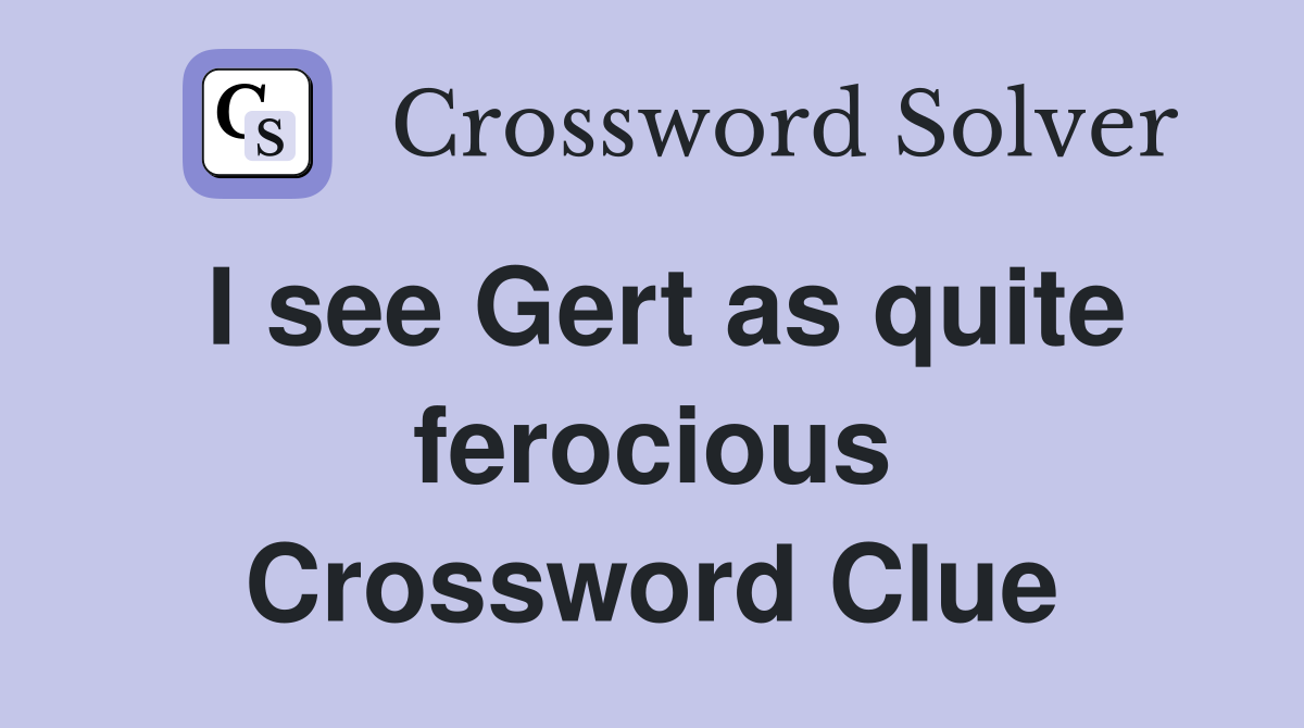 I see Gert as quite ferocious Crossword Clue
