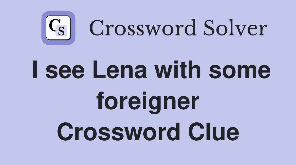 I see Lena with some foreigner Crossword Clue