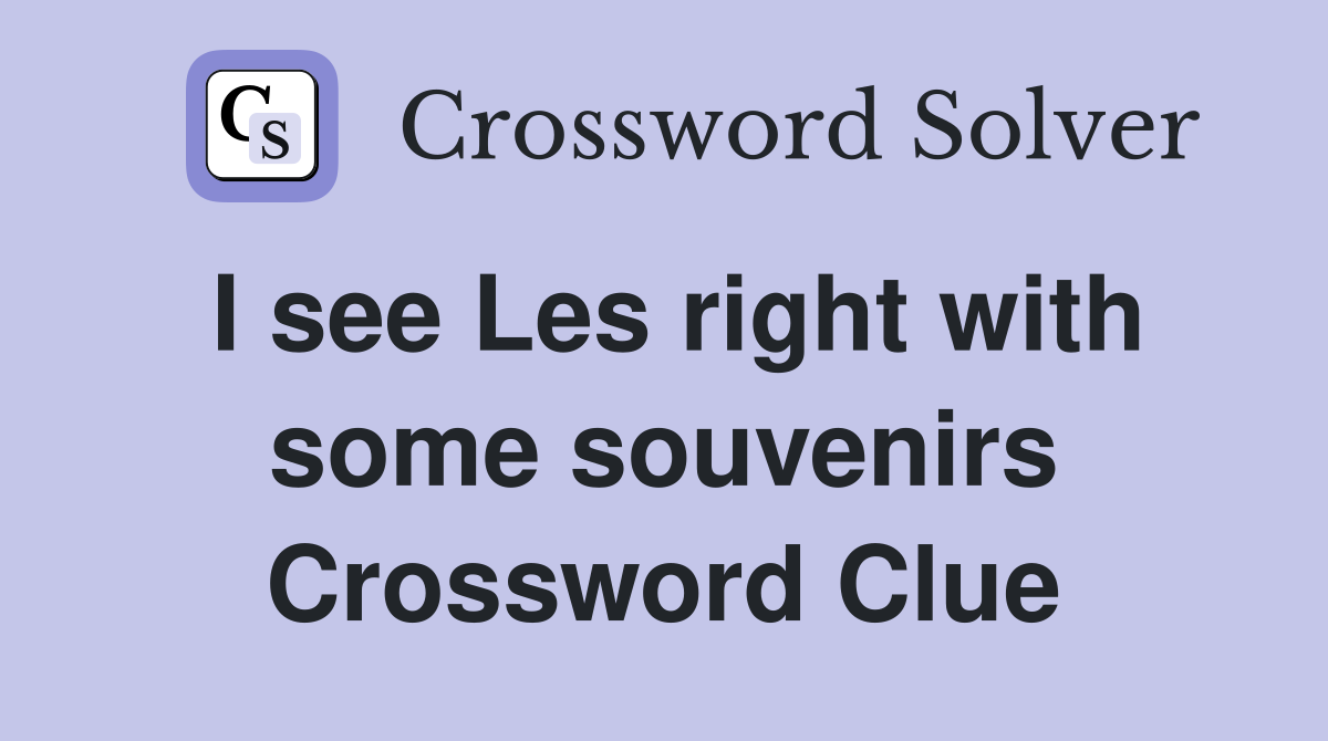 I see Les right with some souvenirs Crossword Clue