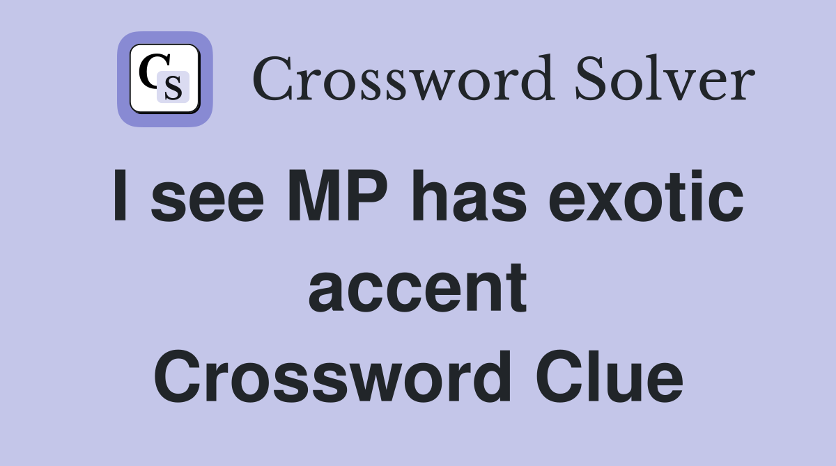 I see MP has exotic accent Crossword Clue