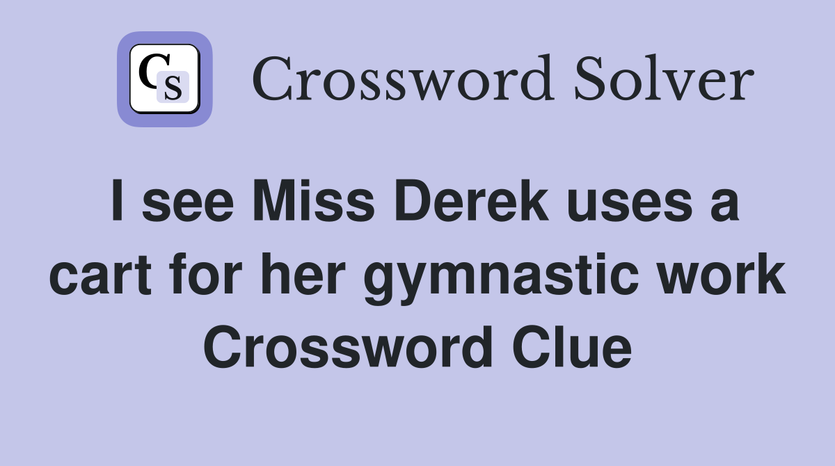 I see Miss Derek uses a cart for her gymnastic work Crossword Clue