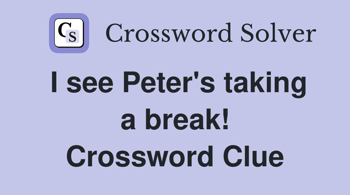 I see Peter's taking a break! Crossword Clue