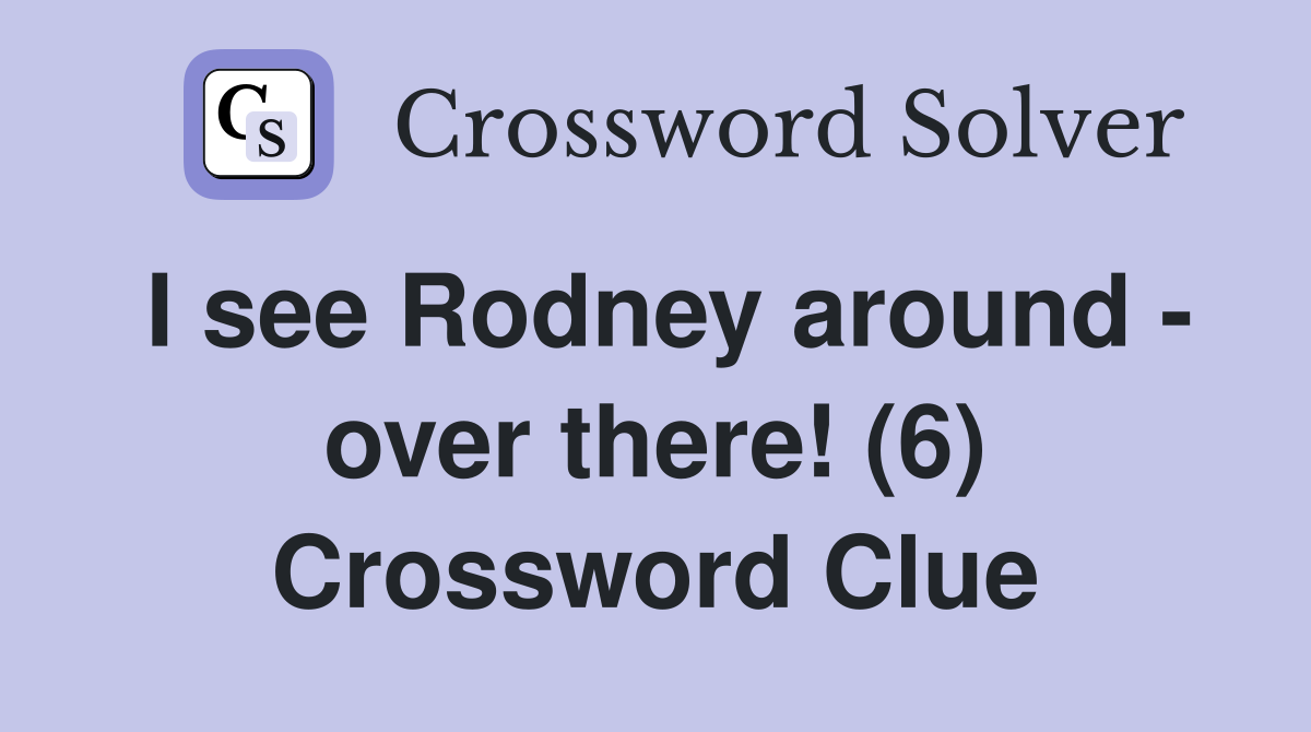 I see Rodney around - over there! (6) Crossword Clue