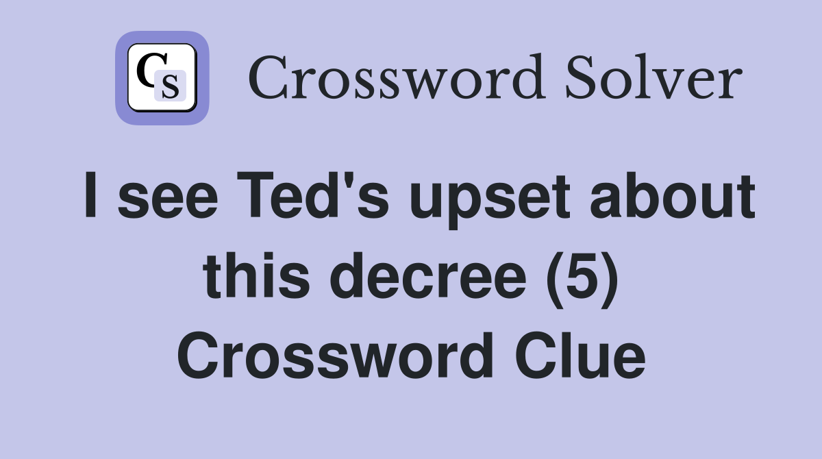 I see Ted's upset about this decree (5) Crossword Clue