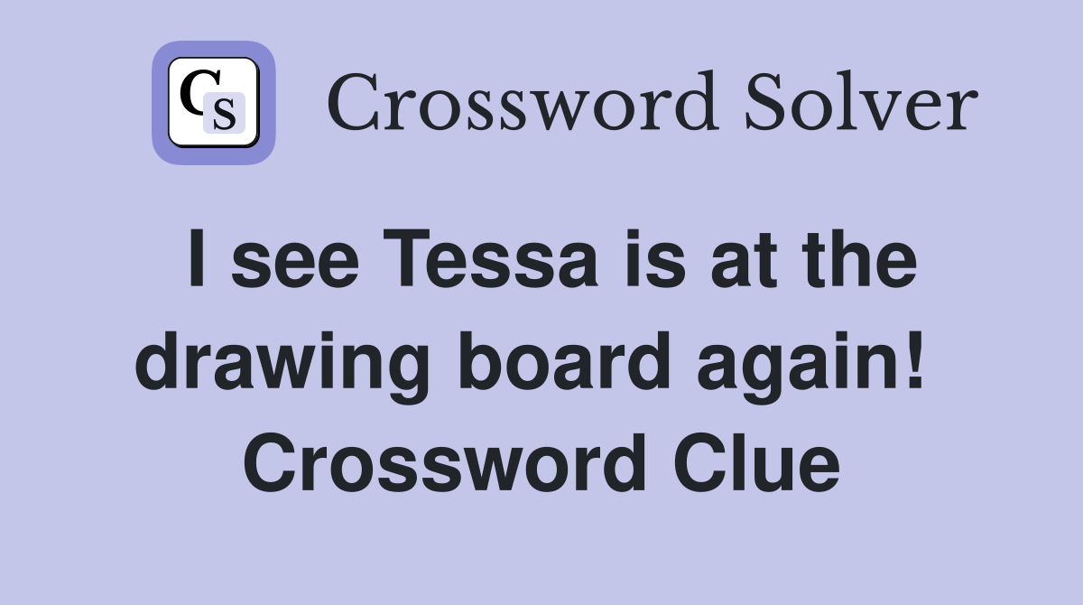 I see Tessa is at the drawing board again!  Crossword Clue