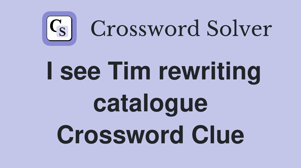 I see Tim rewriting catalogue Crossword Clue