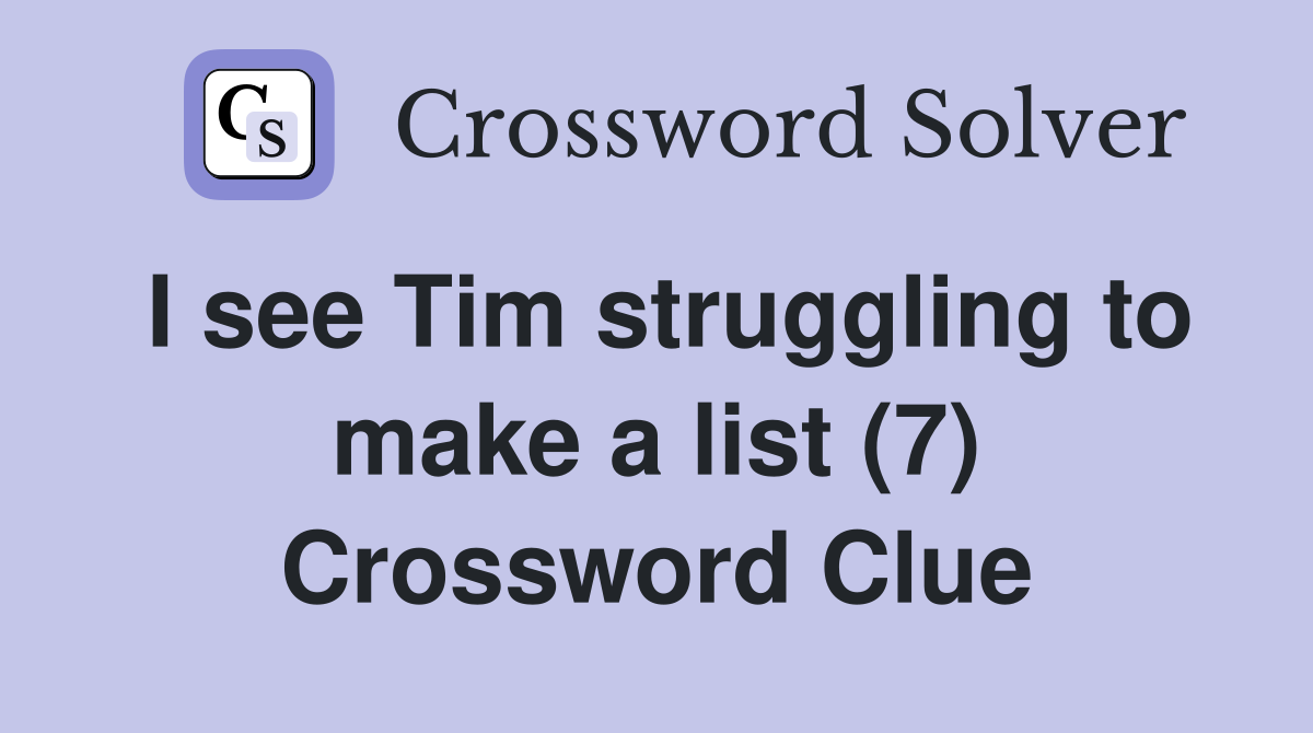 I see Tim struggling to make a list (7) Crossword Clue