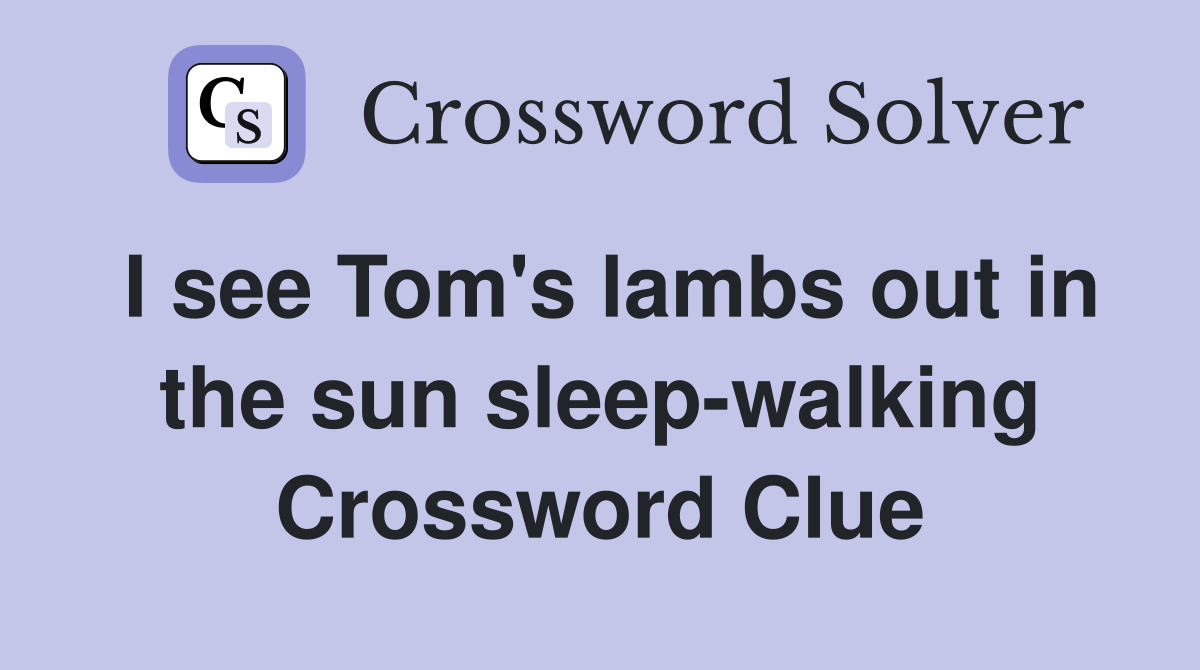 I see Tom's lambs out in the sun sleep-walking Crossword Clue
