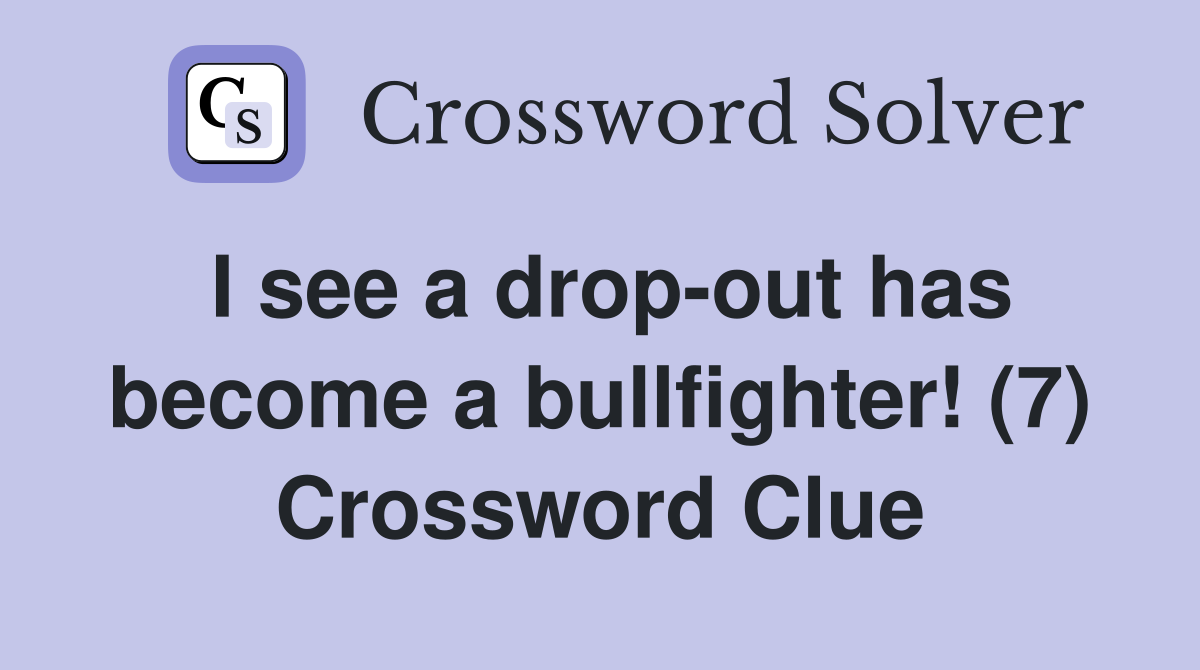 I see a drop-out has become a bullfighter! (7) Crossword Clue