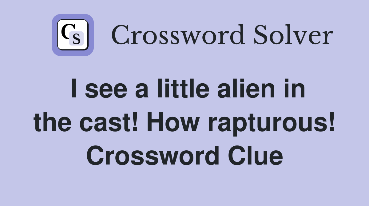 I see a little alien in the cast! How rapturous! Crossword Clue