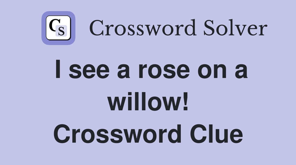 I see a rose on a willow! Crossword Clue