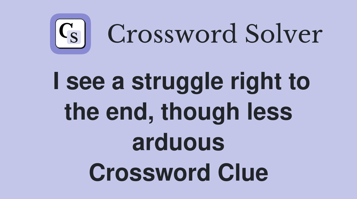 I see a struggle right to the end, though less arduous Crossword Clue