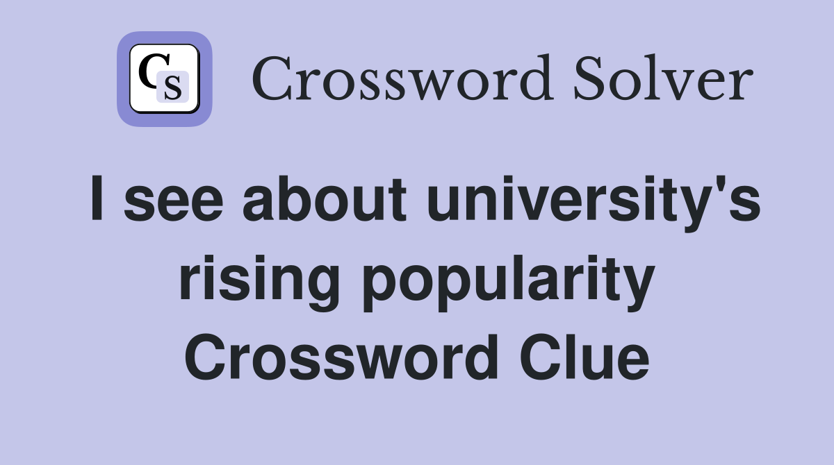 I see about university's rising popularity Crossword Clue