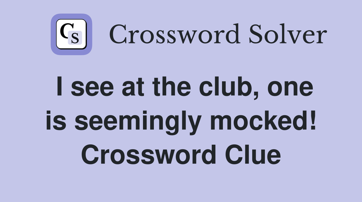 I see at the club, one is seemingly mocked! Crossword Clue