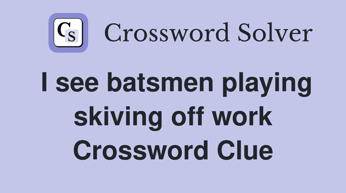 I see batsmen playing skiving off work Crossword Clue