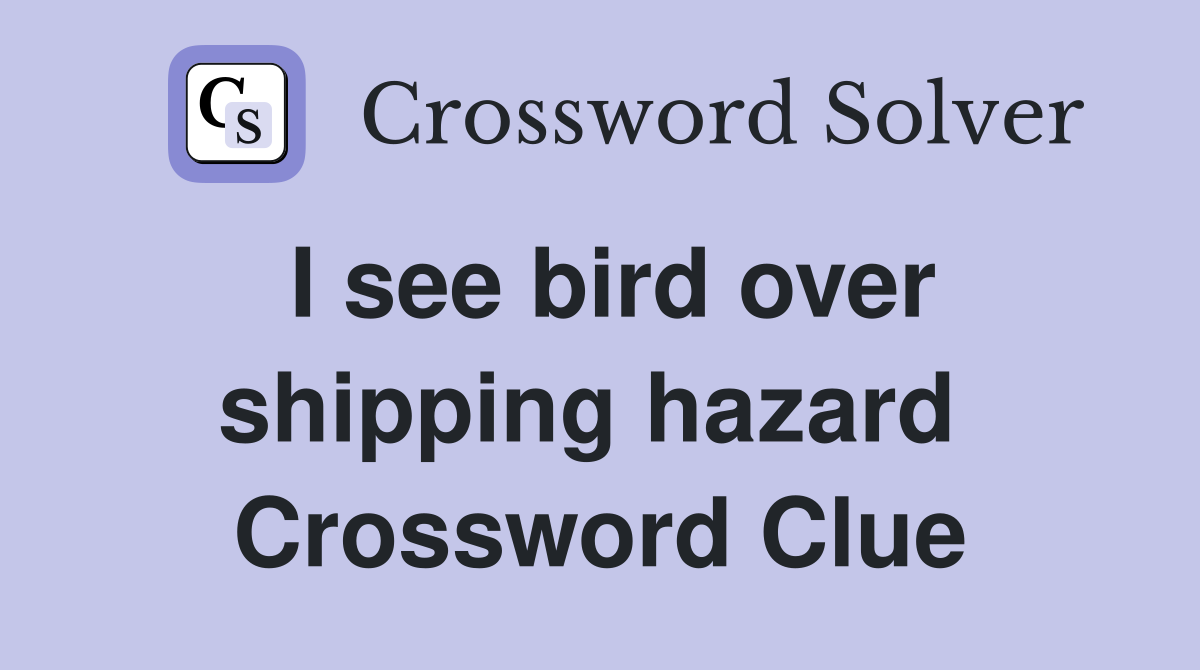 I see bird over shipping hazard  Crossword Clue