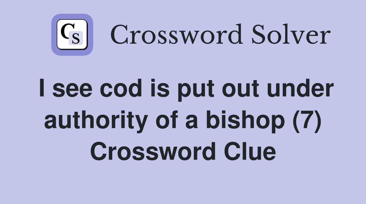 I see cod is put out under authority of a bishop (7) Crossword Clue